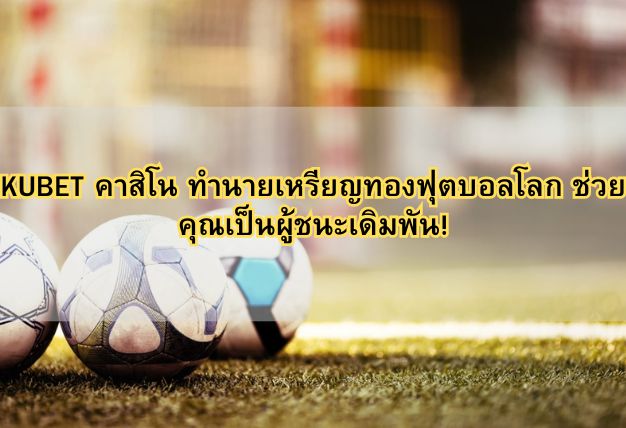 KUBET คาสิโน ทำนายเหรียญทองฟุตบอลโลก ช่วยคุณเป็นผู้ชนะเดิมพัน!